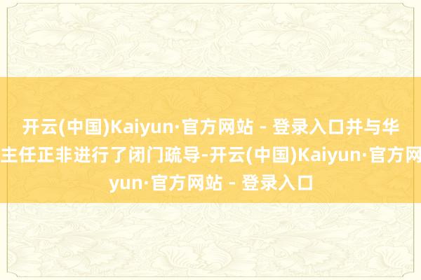 开云(中国)Kaiyun·官方网站 - 登录入口并与华为创举东说念主任正非进行了闭门疏导-开云(中国)Kaiyun·官方网站 - 登录入口