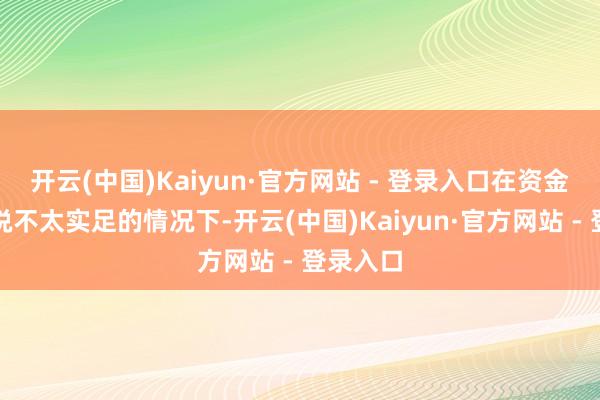 开云(中国)Kaiyun·官方网站 - 登录入口在资金相对来说不太实足的情况下-开云(中国)Kaiyun·官方网站 - 登录入口