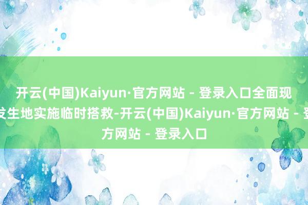 开云(中国)Kaiyun·官方网站 - 登录入口全面现实急难发生地实施临时搭救-开云(中国)Kaiyun·官方网站 - 登录入口