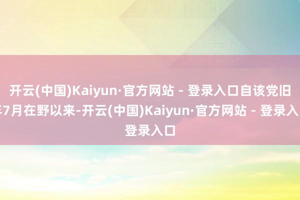 开云(中国)Kaiyun·官方网站 - 登录入口自该党旧年7月在野以来-开云(中国)Kaiyun·官方网站 - 登录入口