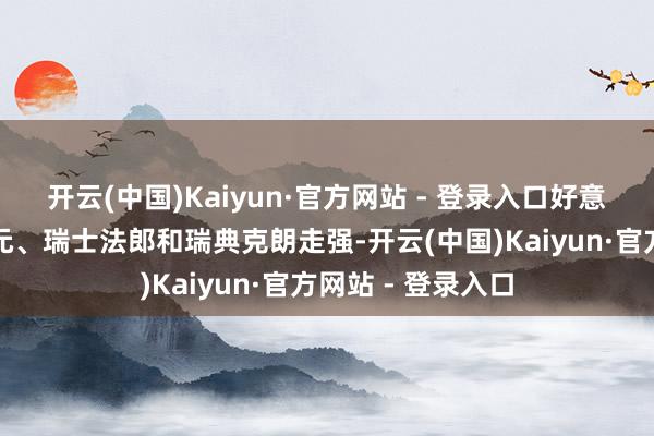 开云(中国)Kaiyun·官方网站 - 登录入口好意思元兑欧元、加元、瑞士法郎和瑞典克朗走强-开云(中国)Kaiyun·官方网站 - 登录入口