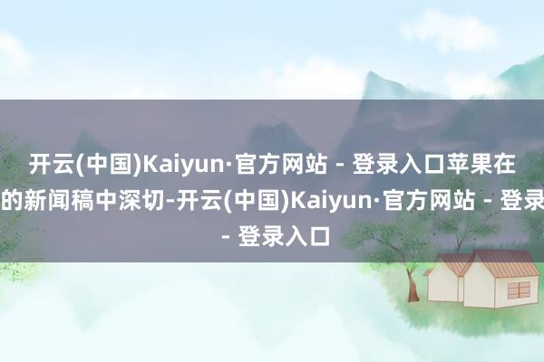 开云(中国)Kaiyun·官方网站 - 登录入口苹果在最新的新闻稿中深切-开云(中国)Kaiyun·官方网站 - 登录入口