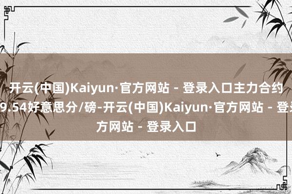开云(中国)Kaiyun·官方网站 - 登录入口主力合约收于19.54好意思分/磅-开云(中国)Kaiyun·官方网站 - 登录入口