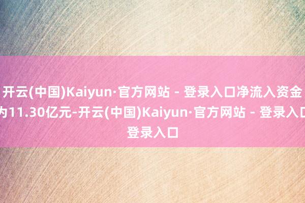 开云(中国)Kaiyun·官方网站 - 登录入口净流入资金为11.30亿元-开云(中国)Kaiyun·官方网站 - 登录入口