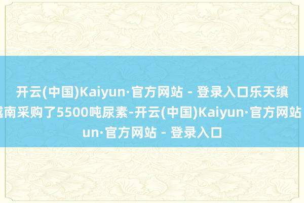 开云(中国)Kaiyun·官方网站 - 登录入口乐天缜密化学从越南采购了5500吨尿素-开云(中国)Kaiyun·官方网站 - 登录入口