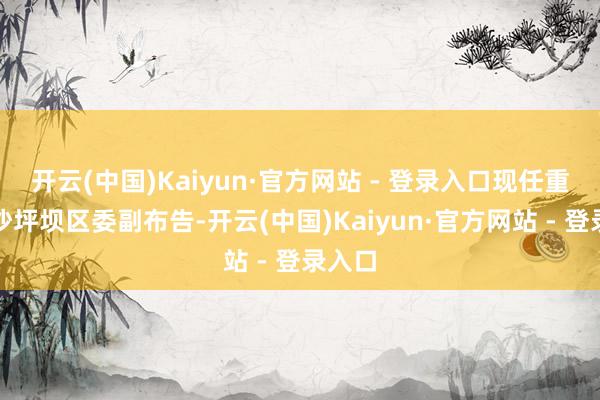 开云(中国)Kaiyun·官方网站 - 登录入口现任重庆市沙坪坝区委副布告-开云(中国)Kaiyun·官方网站 - 登录入口