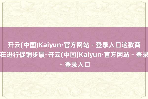 开云(中国)Kaiyun·官方网站 - 登录入口这款商品正在进行促销步履-开云(中国)Kaiyun·官方网站 - 登录入口