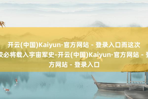 开云(中国)Kaiyun·官方网站 - 登录入口而这次三国雠校必将载入宇宙军史-开云(中国)Kaiyun·官方网站 - 登录入口