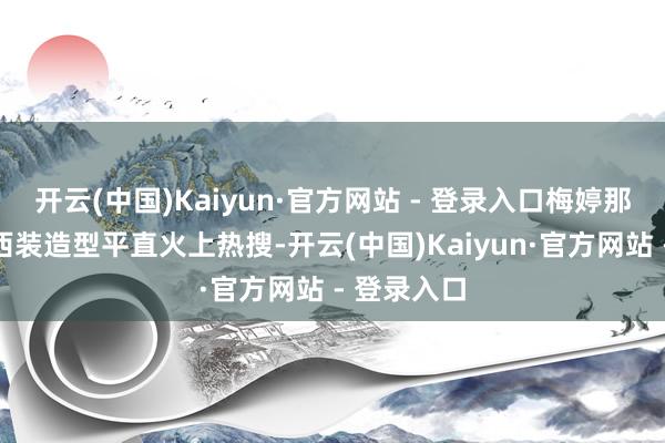 开云(中国)Kaiyun·官方网站 - 登录入口梅婷那套雾霾蓝西装造型平直火上热搜-开云(中国)Kaiyun·官方网站 - 登录入口