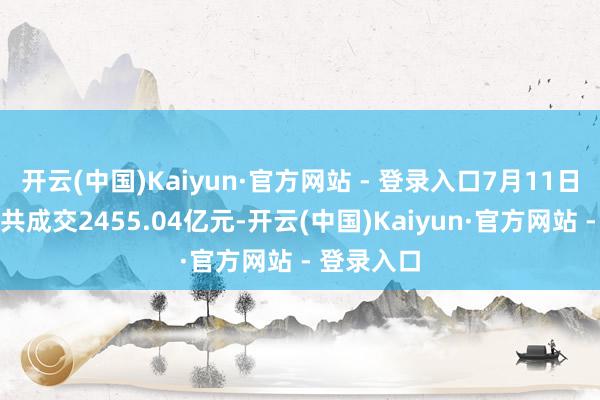 开云(中国)Kaiyun·官方网站 - 登录入口7月11日北向资金共成交2455.04亿元-开云(中国)Kaiyun·官方网站 - 登录入口