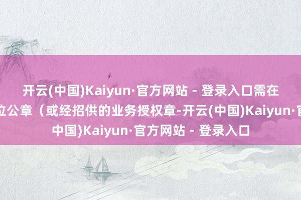 开云(中国)Kaiyun·官方网站 - 登录入口需在表决票上加盖本单位公章（或经招供的业务授权章-开云(中国)Kaiyun·官方网站 - 登录入口