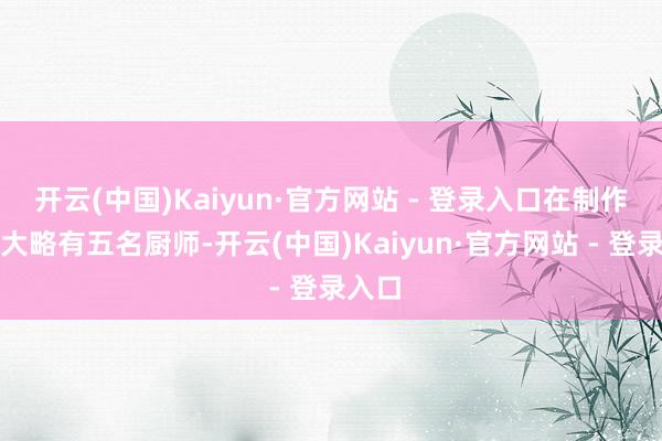 开云(中国)Kaiyun·官方网站 - 登录入口在制作区域大略有五名厨师-开云(中国)Kaiyun·官方网站 - 登录入口