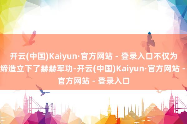 开云(中国)Kaiyun·官方网站 - 登录入口不仅为新中国的缔造立下了赫赫军功-开云(中国)Kaiyun·官方网站 - 登录入口