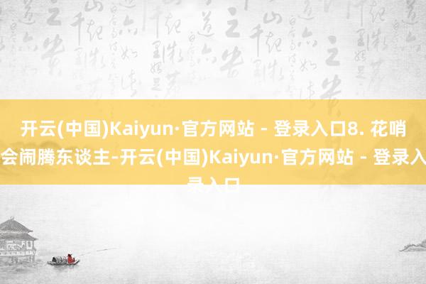 开云(中国)Kaiyun·官方网站 - 登录入口8. 花哨教会闹腾东谈主-开云(中国)Kaiyun·官方网站 - 登录入口