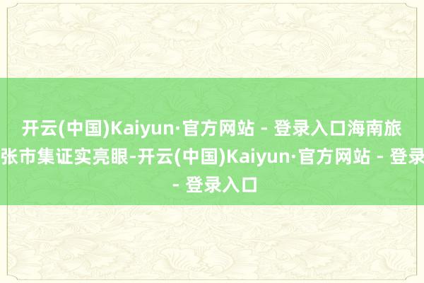 开云(中国)Kaiyun·官方网站 - 登录入口海南旅游铺张市集证实亮眼-开云(中国)Kaiyun·官方网站 - 登录入口