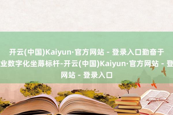 开云(中国)Kaiyun·官方网站 - 登录入口勤奋于打造产业数字化坐蓐标杆-开云(中国)Kaiyun·官方网站 - 登录入口