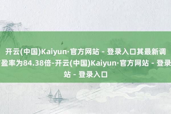 开云(中国)Kaiyun·官方网站 - 登录入口其最新调整市盈率为84.38倍-开云(中国)Kaiyun·官方网站 - 登录入口