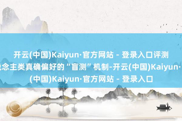 开云(中国)Kaiyun·官方网站 - 登录入口评测中枢错误是基于东说念主类真确偏好的“盲测”机制-开云(中国)Kaiyun·官方网站 - 登录入口
