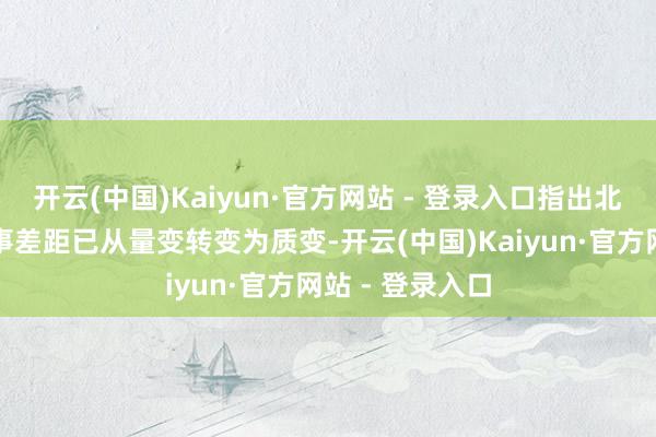 开云(中国)Kaiyun·官方网站 - 登录入口指出北约与中俄的军事差距已从量变转变为质变-开云(中国)Kaiyun·官方网站 - 登录入口