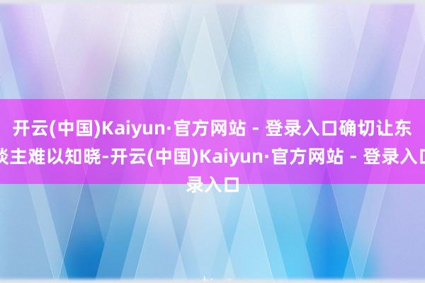 开云(中国)Kaiyun·官方网站 - 登录入口确切让东谈主难以知晓-开云(中国)Kaiyun·官方网站 - 登录入口