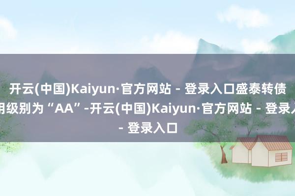 开云(中国)Kaiyun·官方网站 - 登录入口盛泰转债信用级别为“AA”-开云(中国)Kaiyun·官方网站 - 登录入口