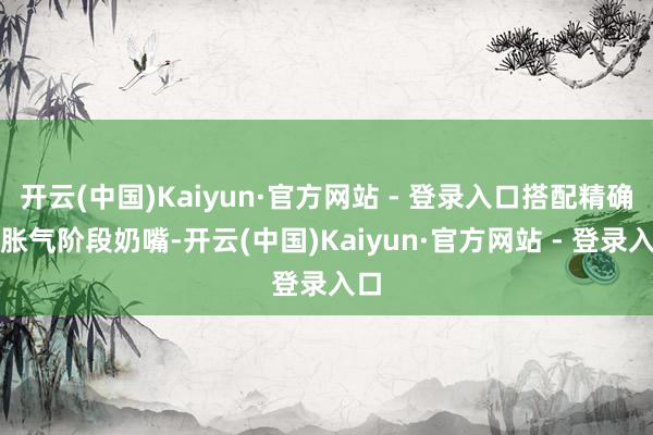 开云(中国)Kaiyun·官方网站 - 登录入口搭配精确防胀气阶段奶嘴-开云(中国)Kaiyun·官方网站 - 登录入口