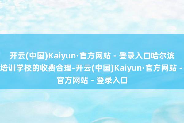 开云(中国)Kaiyun·官方网站 - 登录入口哈尔滨曙光作事培训学校的收费合理-开云(中国)Kaiyun·官方网站 - 登录入口
