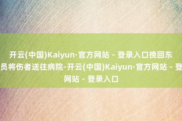 开云(中国)Kaiyun·官方网站 - 登录入口挽回东说念主员将伤者送往病院-开云(中国)Kaiyun·官方网站 - 登录入口