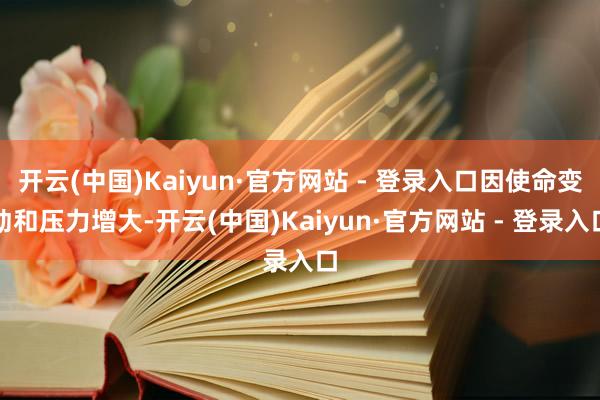 开云(中国)Kaiyun·官方网站 - 登录入口因使命变动和压力增大-开云(中国)Kaiyun·官方网站 - 登录入口