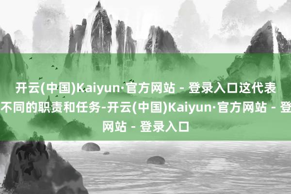 开云(中国)Kaiyun·官方网站 - 登录入口这代表了他们不同的职责和任务-开云(中国)Kaiyun·官方网站 - 登录入口