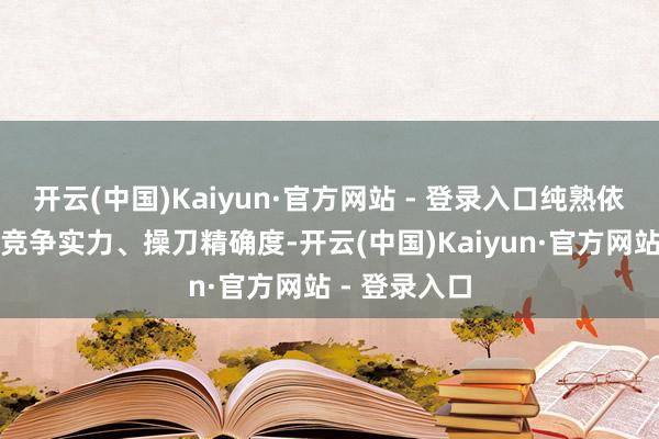 开云(中国)Kaiyun·官方网站 - 登录入口纯熟依旧是产物的竞争实力、操刀精确度-开云(中国)Kaiyun·官方网站 - 登录入口