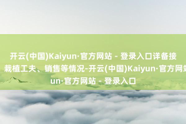 开云(中国)Kaiyun·官方网站 - 登录入口详备接洽蔬菜品种、栽植工夫、销售等情况-开云(中国)Kaiyun·官方网站 - 登录入口