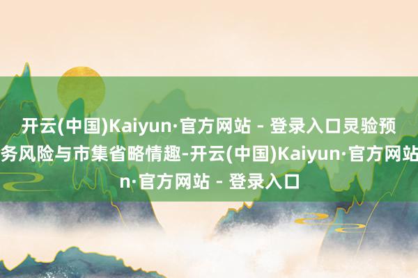 开云(中国)Kaiyun·官方网站 - 登录入口灵验预警潜在的财务风险与市集省略情趣-开云(中国)Kaiyun·官方网站 - 登录入口