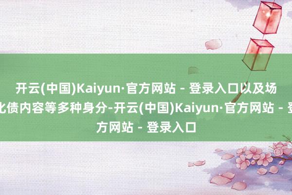开云(中国)Kaiyun·官方网站 - 登录入口以及场地政府化债内容等多种身分-开云(中国)Kaiyun·官方网站 - 登录入口