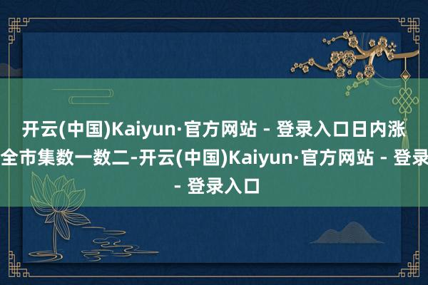 开云(中国)Kaiyun·官方网站 - 登录入口日内涨幅在全市集数一数二-开云(中国)Kaiyun·官方网站 - 登录入口