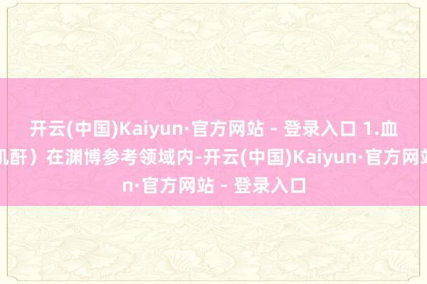 开云(中国)Kaiyun·官方网站 - 登录入口 1.血肌酐(简称肌酐)在渊博参考领域内-开云(中国)Kaiyun·官方网站 - 登录入口