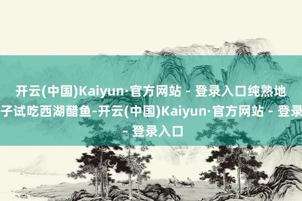 开云(中国)Kaiyun·官方网站 - 登录入口纯熟地用筷子试吃西湖醋鱼-开云(中国)Kaiyun·官方网站 - 登录入口