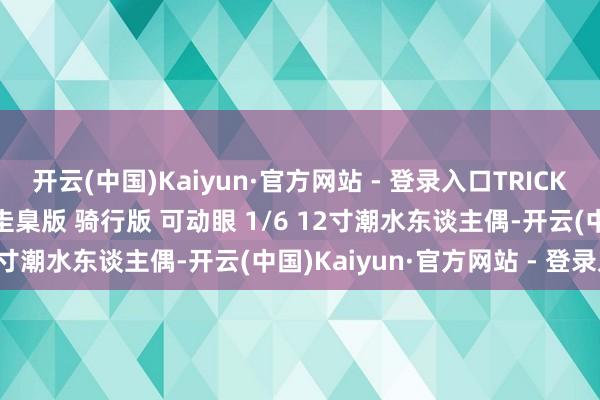开云(中国)Kaiyun·官方网站 - 登录入口TRICKYMAN12 青娥CUBY 圭臬版 骑行版 可动眼 1/6 12寸潮水东谈主偶-开云(中国)Kaiyun·官方网站 - 登录入口
