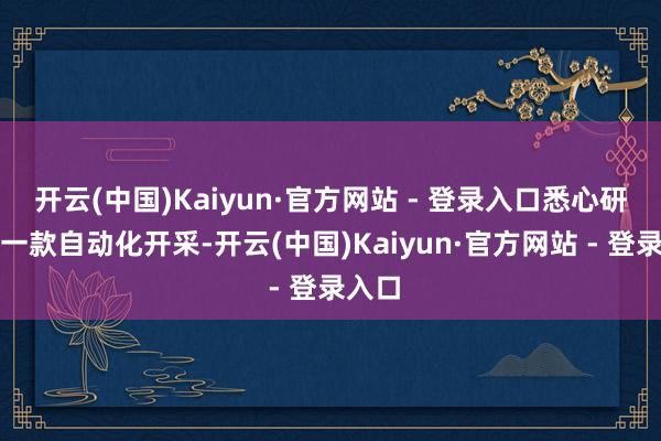 开云(中国)Kaiyun·官方网站 - 登录入口悉心研发的一款自动化开采-开云(中国)Kaiyun·官方网站 - 登录入口