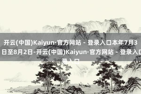 开云(中国)Kaiyun·官方网站 - 登录入口本年7月31日至8月2日-开云(中国)Kaiyun·官方网站 - 登录入口