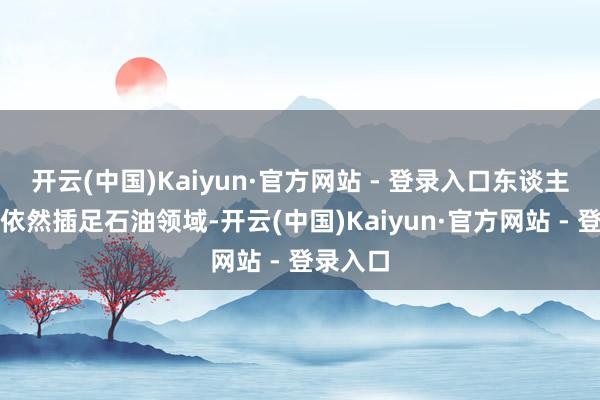 开云(中国)Kaiyun·官方网站 - 登录入口东谈主工智能依然插足石油领域-开云(中国)Kaiyun·官方网站 - 登录入口