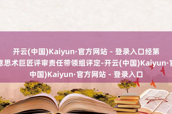 开云(中国)Kaiyun·官方网站 - 登录入口经第五届长治市工艺好意思术巨匠评审责任带领组评定-开云(中国)Kaiyun·官方网站 - 登录入口