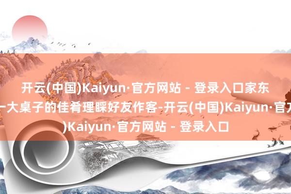 开云(中国)Kaiyun·官方网站 - 登录入口家东说念主都会准备一大桌子的佳肴理睬好友作客-开云(中国)Kaiyun·官方网站 - 登录入口