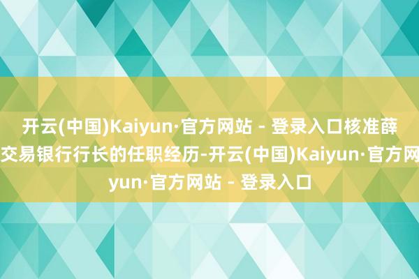开云(中国)Kaiyun·官方网站 - 登录入口核准薛新明洛阳农村交易银行行长的任职经历-开云(中国)Kaiyun·官方网站 - 登录入口
