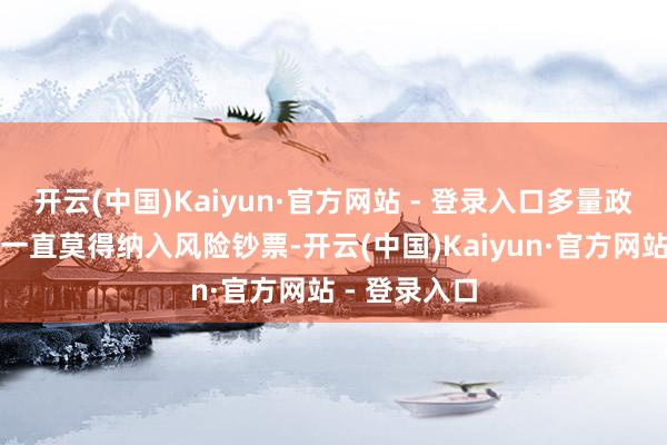 开云(中国)Kaiyun·官方网站 - 登录入口多量政府平台贷款一直莫得纳入风险钞票-开云(中国)Kaiyun·官方网站 - 登录入口