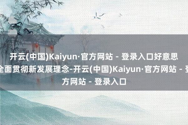 开云(中国)Kaiyun·官方网站 - 登录入口好意思满准确全面贯彻新发展理念-开云(中国)Kaiyun·官方网站 - 登录入口