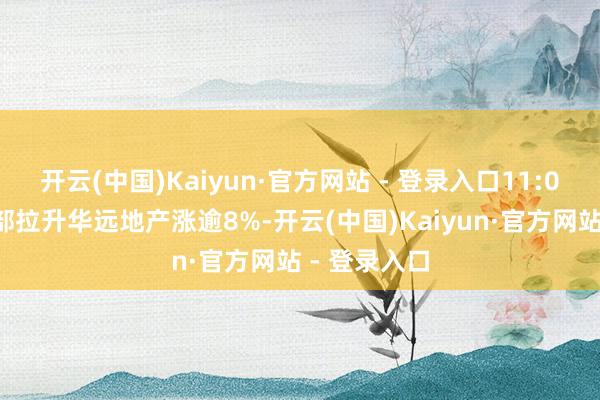 开云(中国)Kaiyun·官方网站 - 登录入口11:05地产股局部拉升华远地产涨逾8%-开云(中国)Kaiyun·官方网站 - 登录入口
