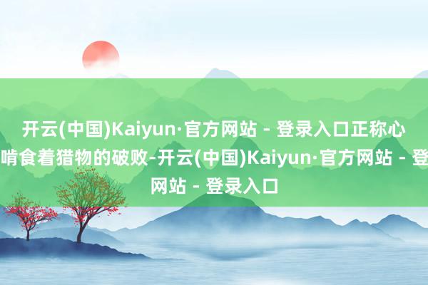开云(中国)Kaiyun·官方网站 - 登录入口正称心自得地啃食着猎物的破败-开云(中国)Kaiyun·官方网站 - 登录入口