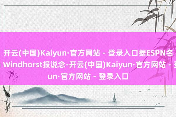 开云(中国)Kaiyun·官方网站 - 登录入口据ESPN名记Brain Windhorst报说念-开云(中国)Kaiyun·官方网站 - 登录入口