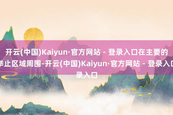 开云(中国)Kaiyun·官方网站 - 登录入口在主要的举止区域周围-开云(中国)Kaiyun·官方网站 - 登录入口